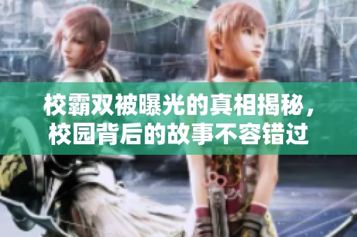 校霸双被曝光的真相揭秘，校园背后的故事不容错过