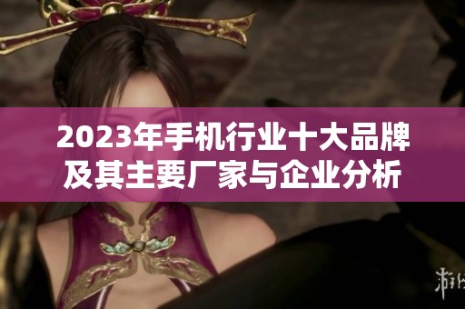 2023年手机行业十大品牌及其主要厂家与企业分析