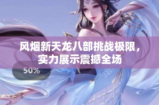 风烟新天龙八部挑战极限，实力展示震撼全场