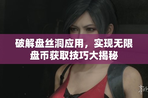 破解盘丝洞应用，实现无限盘币获取技巧大揭秘
