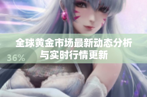 全球黄金市场最新动态分析与实时行情更新