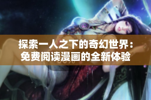 探索一人之下的奇幻世界：免费阅读漫画的全新体验