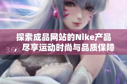 探索成品网站的Nike产品，尽享运动时尚与品质保障