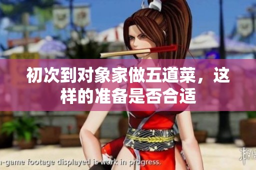 初次到对象家做五道菜，这样的准备是否合适