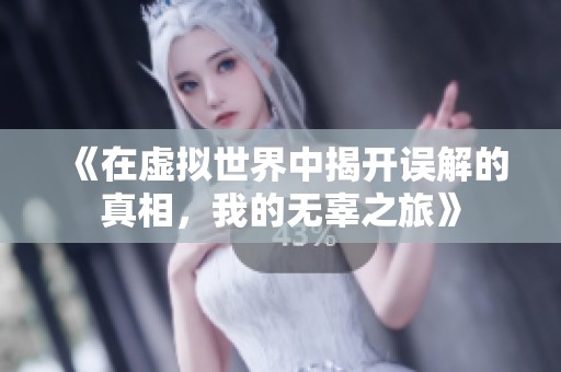 《在虚拟世界中揭开误解的真相，我的无辜之旅》