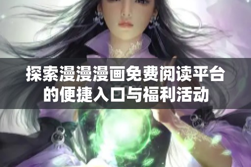 探索漫漫漫画免费阅读平台的便捷入口与福利活动