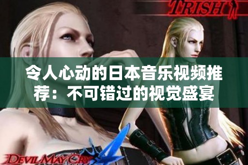 令人心动的日本音乐视频推荐：不可错过的视觉盛宴