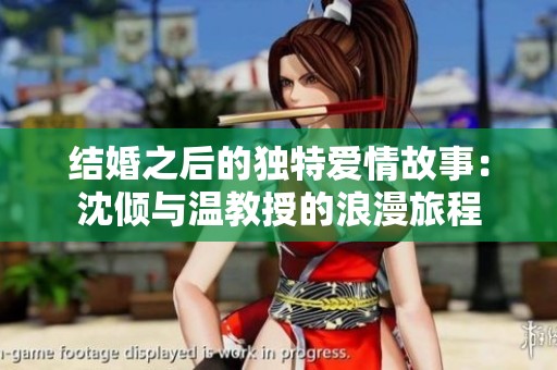 结婚之后的独特爱情故事：沈倾与温教授的浪漫旅程
