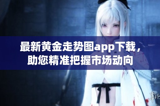 最新黄金走势图app下载，助您精准把握市场动向