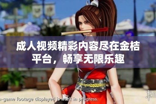 成人视频精彩内容尽在金桔平台，畅享无限乐趣