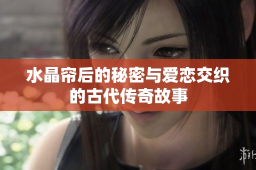 水晶帘后的秘密与爱恋交织的古代传奇故事