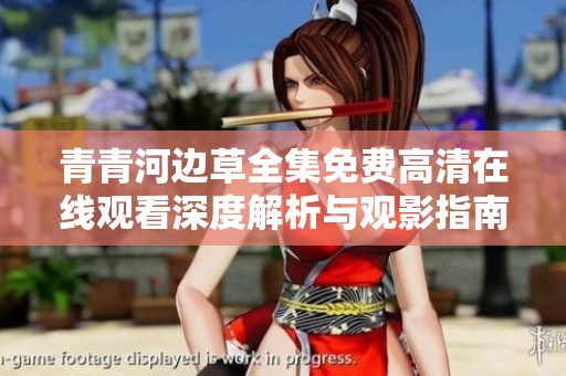 青青河边草全集免费高清在线观看深度解析与观影指南