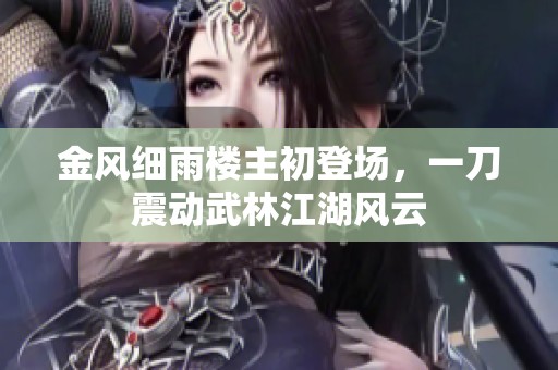 金风细雨楼主初登场，一刀震动武林江湖风云