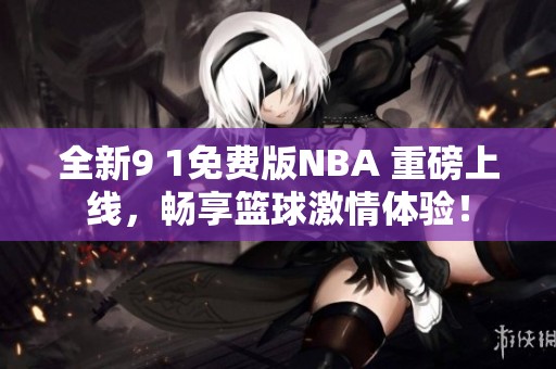 全新9 1免费版NBA 重磅上线，畅享篮球激情体验！