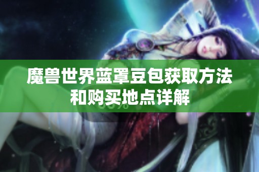 魔兽世界蓝罩豆包获取方法和购买地点详解