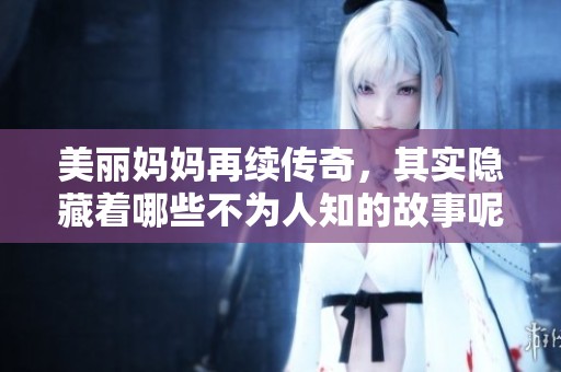 美丽妈妈再续传奇，其实隐藏着哪些不为人知的故事呢