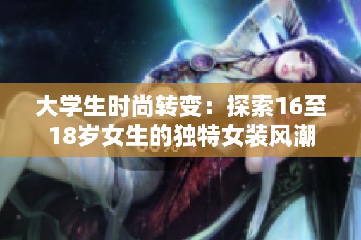 大学生时尚转变：探索16至18岁女生的独特女装风潮