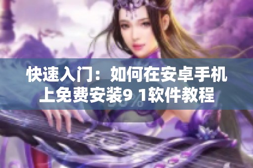 快速入门：如何在安卓手机上免费安装9 1软件教程