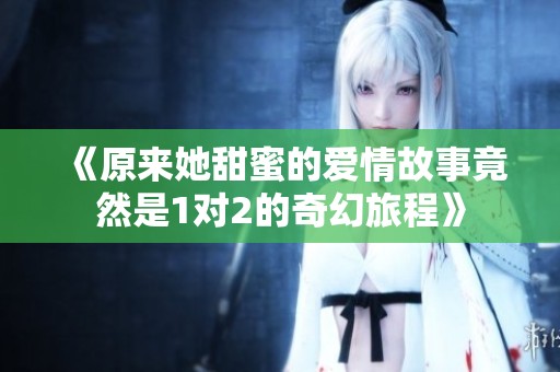 《原来她甜蜜的爱情故事竟然是1对2的奇幻旅程》