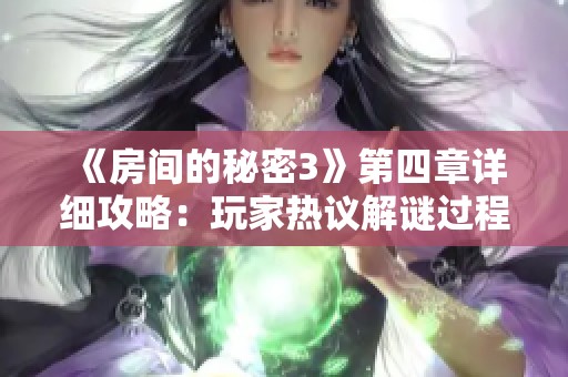 《房间的秘密3》第四章详细攻略：玩家热议解谜过程的惊险与乐趣