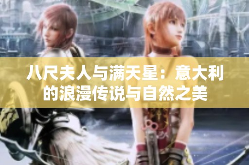 八尺夫人与满天星：意大利的浪漫传说与自然之美