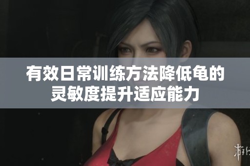 有效日常训练方法降低龟的灵敏度提升适应能力