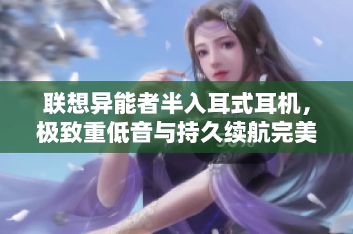 联想异能者半入耳式耳机，极致重低音与持久续航完美结合