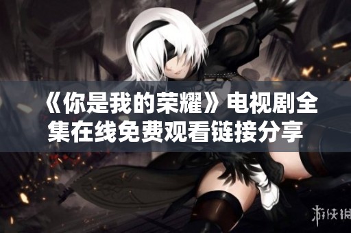 《你是我的荣耀》电视剧全集在线免费观看链接分享