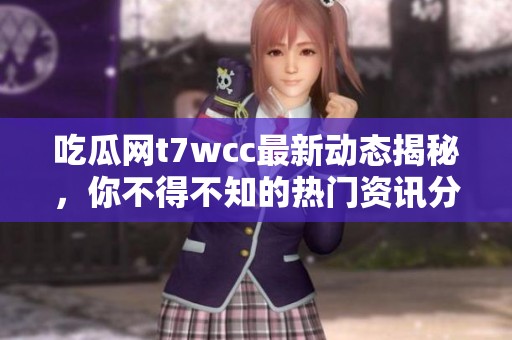 吃瓜网t7wcc最新动态揭秘，你不得不知的热门资讯分析