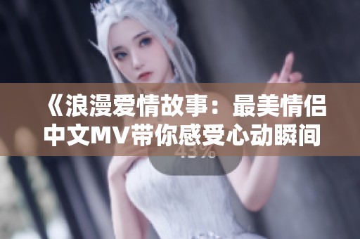 《浪漫爱情故事：最美情侣中文MV带你感受心动瞬间》