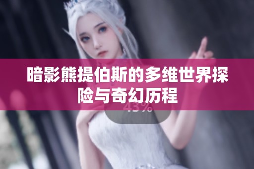 暗影熊提伯斯的多维世界探险与奇幻历程