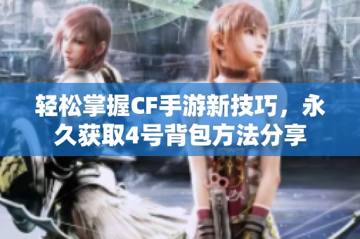 轻松掌握CF手游新技巧，永久获取4号背包方法分享