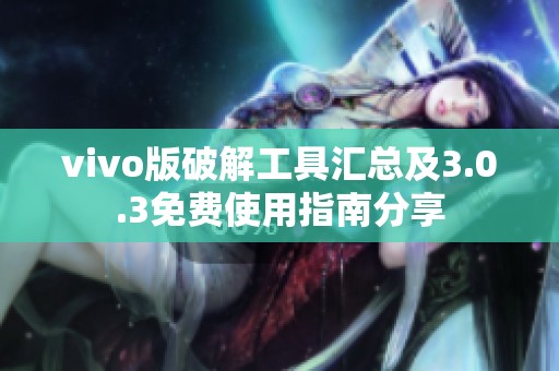 vivo版破解工具汇总及3.0.3免费使用指南分享