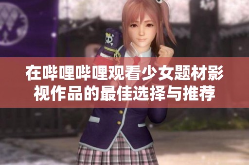 在哔哩哔哩观看少女题材影视作品的最佳选择与推荐