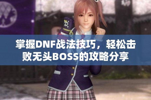 掌握DNF战法技巧，轻松击败无头BOSS的攻略分享