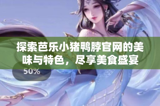 探索芭乐小猪鸭脖官网的美味与特色，尽享美食盛宴