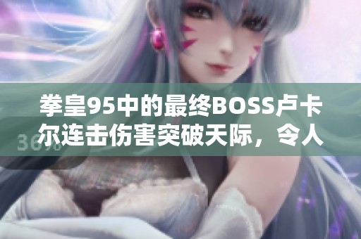 拳皇95中的最终BOSS卢卡尔连击伤害突破天际，令人叹服