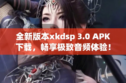 全新版本xkdsp 3.0 APK下载，畅享极致音频体验！