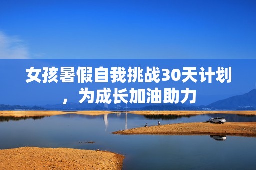 女孩暑假自我挑战30天计划，为成长加油助力
