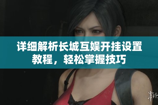 详细解析长城互娱开挂设置教程，轻松掌握技巧