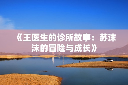 《王医生的诊所故事：苏沫沫的冒险与成长》