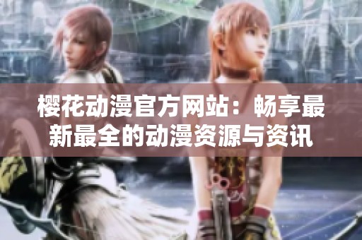 樱花动漫官方网站：畅享最新最全的动漫资源与资讯