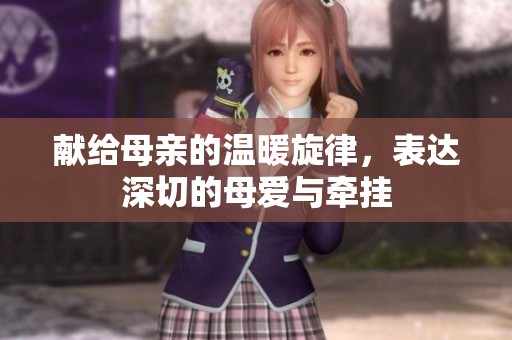 献给母亲的温暖旋律，表达深切的母爱与牵挂