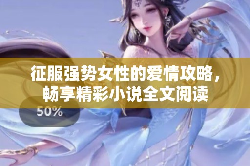 征服强势女性的爱情攻略，畅享精彩小说全文阅读