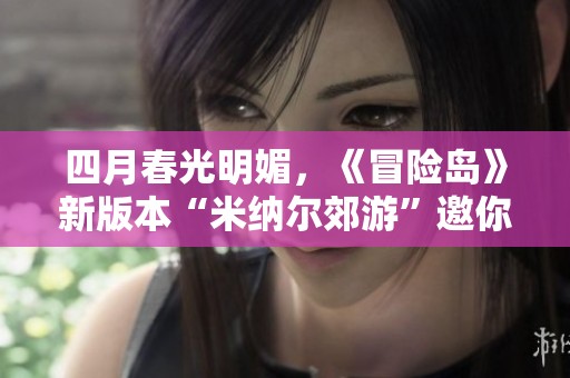 四月春光明媚，《冒险岛》新版本“米纳尔郊游”邀你共赏春日美景