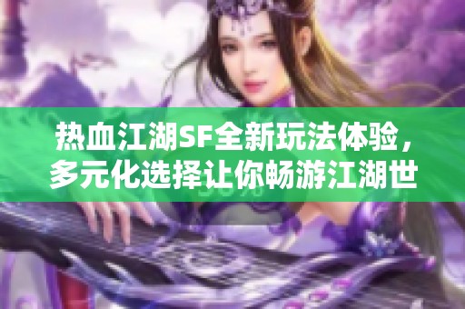 热血江湖SF全新玩法体验，多元化选择让你畅游江湖世界