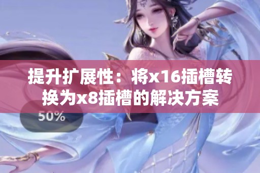 提升扩展性：将x16插槽转换为x8插槽的解决方案