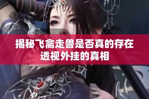揭秘飞禽走兽是否真的存在透视外挂的真相