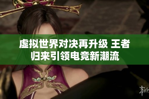 虚拟世界对决再升级 王者归来引领电竞新潮流