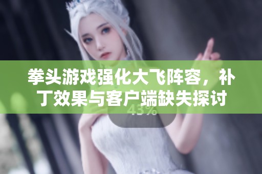 拳头游戏强化大飞阵容，补丁效果与客户端缺失探讨